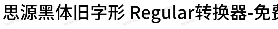 思源黑体旧字形 Regular转换器字体转换